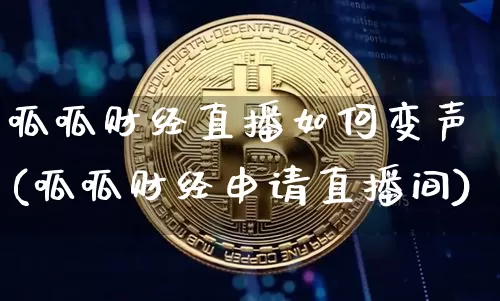 呱呱财经直播如何变声(呱呱财经申请直播间)_https://www.huakunhengjia.com_金融资讯_第1张