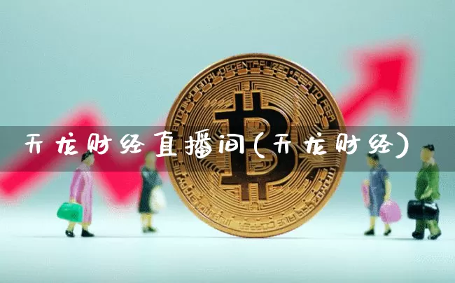 天龙财经直播间(天龙财经)_https://www.huakunhengjia.com_金融资讯_第1张