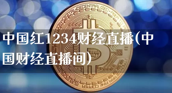 中国红1234财经直播(中国财经直播间)_https://www.huakunhengjia.com_股票资讯_第1张