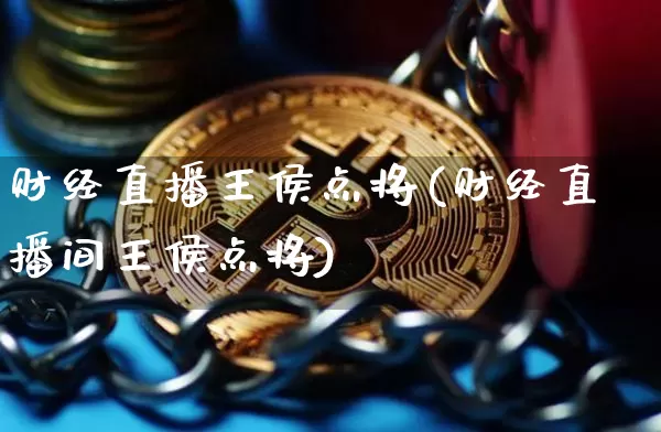 财经直播王侯点将(财经直播间王侯点将)_https://www.huakunhengjia.com_财经资讯_第1张