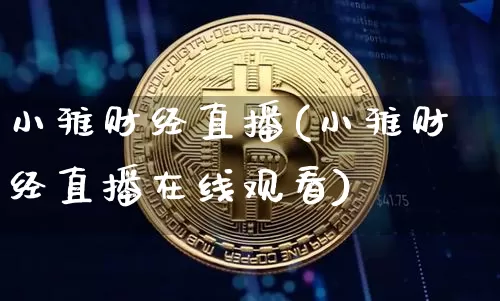 小雅财经直播(小雅财经直播在线观看)_https://www.huakunhengjia.com_股票资讯_第1张