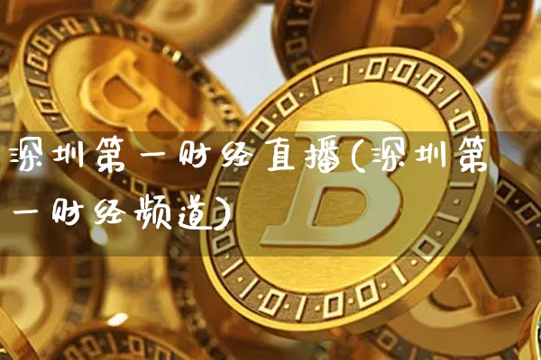 深圳第一财经直播(深圳第一财经频道)_https://www.huakunhengjia.com_期货资讯_第1张