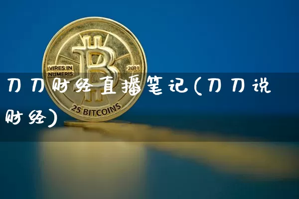 刀刀财经直播笔记(刀刀说财经)_https://www.huakunhengjia.com_金融资讯_第1张