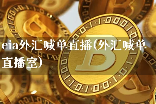 eia外汇喊单直播(外汇喊单直播室)_https://www.huakunhengjia.com_股票资讯_第1张