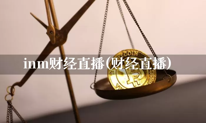 inm财经直播(财经直播)_https://www.huakunhengjia.com_财经资讯_第1张