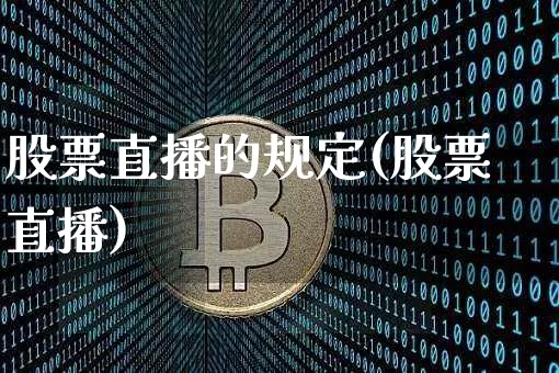股票直播的规定(股票直播)_https://www.huakunhengjia.com_股票资讯_第1张