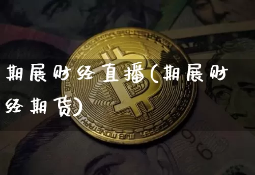 期展财经直播(期展财经期货)_https://www.huakunhengjia.com_股票资讯_第1张
