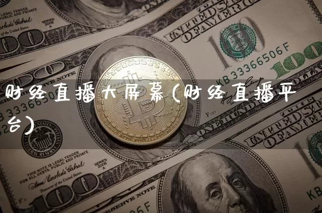 财经直播大屏幕(财经直播平台)_https://www.huakunhengjia.com_股票资讯_第1张