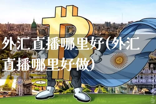 外汇直播哪里好(外汇直播哪里好做)_https://www.huakunhengjia.com_股票资讯_第1张
