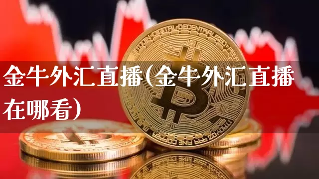 金牛外汇直播(金牛外汇直播在哪看)_https://www.huakunhengjia.com_金融资讯_第1张