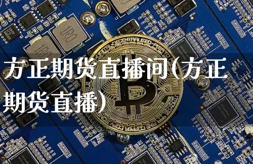 方正期货直播间(方正期货直播)_https://www.huakunhengjia.com_期货资讯_第1张
