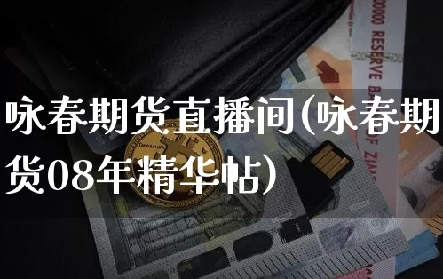 咏春期货直播间(咏春期货08年精华帖)_https://www.huakunhengjia.com_期货资讯_第1张
