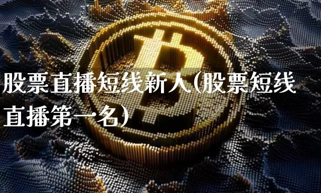 股票直播短线新人(股票短线直播第一名)_https://www.huakunhengjia.com_股票资讯_第1张