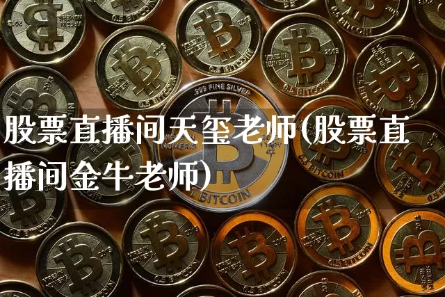 股票直播间天玺老师(股票直播间金牛老师)_https://www.huakunhengjia.com_股票资讯_第1张