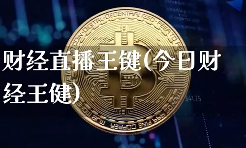 财经直播王键(今日财经王健)_https://www.huakunhengjia.com_股票资讯_第1张