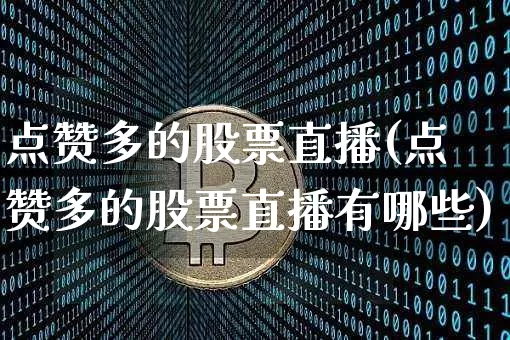 点赞多的股票直播(点赞多的股票直播有哪些)_https://www.huakunhengjia.com_股票资讯_第1张