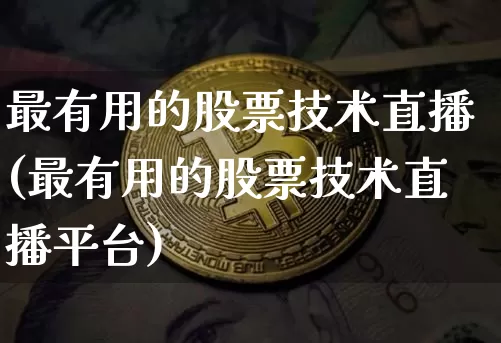 最有用的股票技术直播(最有用的股票技术直播平台)_https://www.huakunhengjia.com_金融资讯_第1张