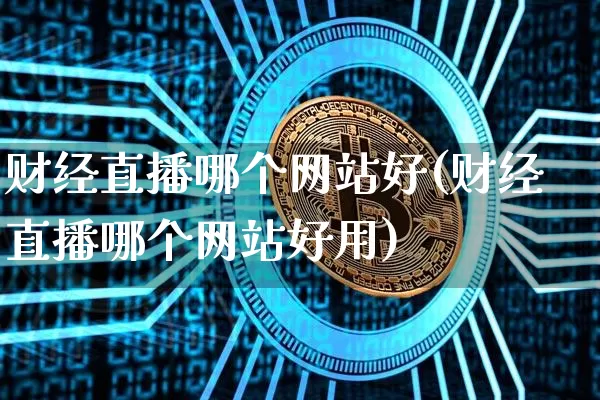 财经直播哪个网站好(财经直播哪个网站好用)_https://www.huakunhengjia.com_财经资讯_第1张