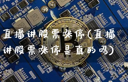 直播讲股票涨停(直播讲股票涨停是真的吗)_https://www.huakunhengjia.com_股票资讯_第1张