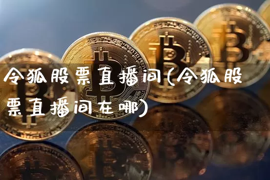令狐股票直播间(令狐股票直播间在哪)_https://www.huakunhengjia.com_财经资讯_第1张