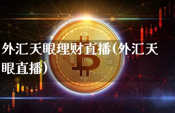 外汇天眼理财直播(外汇天眼直播)_https://www.huakunhengjia.com_期货资讯_第1张
