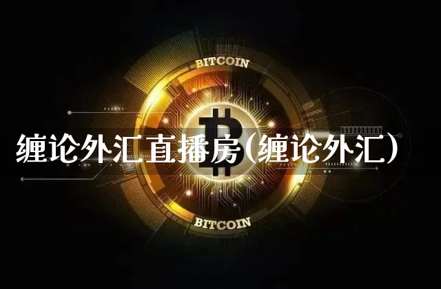 缠论外汇直播房(缠论外汇)_https://www.huakunhengjia.com_金融资讯_第1张