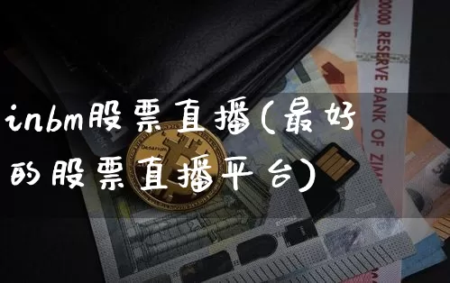 inbm股票直播(最好的股票直播平台)_https://www.huakunhengjia.com_金融资讯_第1张