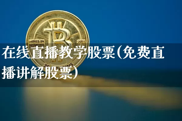 在线直播教学股票(免费直播讲解股票)_https://www.huakunhengjia.com_金融资讯_第1张