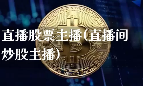 直播股票主播(直播间炒股主播)_https://www.huakunhengjia.com_财经资讯_第1张