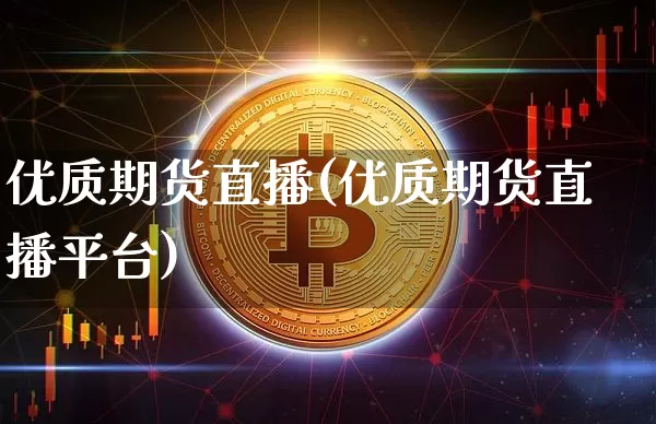优质期货直播(优质期货直播平台)_https://www.huakunhengjia.com_股票资讯_第1张