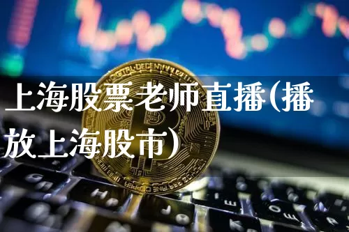 上海股票老师直播(播放上海股市)_https://www.huakunhengjia.com_金融资讯_第1张