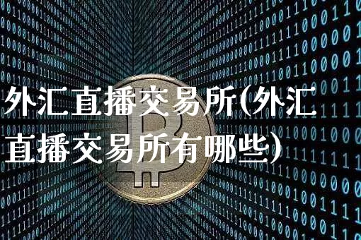 外汇直播交易所(外汇直播交易所有哪些)_https://www.huakunhengjia.com_期货资讯_第1张