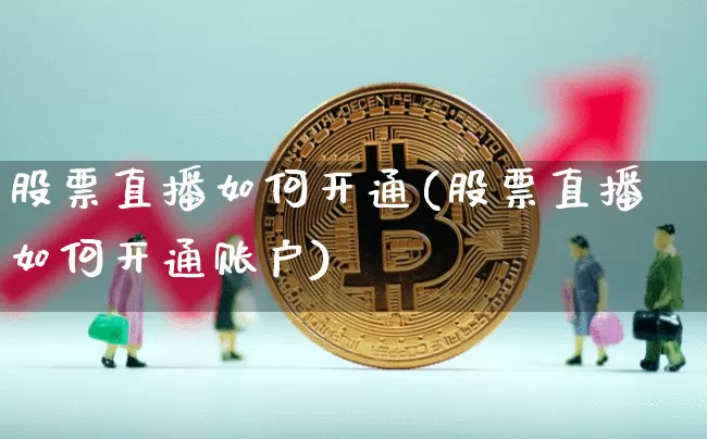 股票直播如何开通(股票直播如何开通账户)_https://www.huakunhengjia.com_期货资讯_第1张