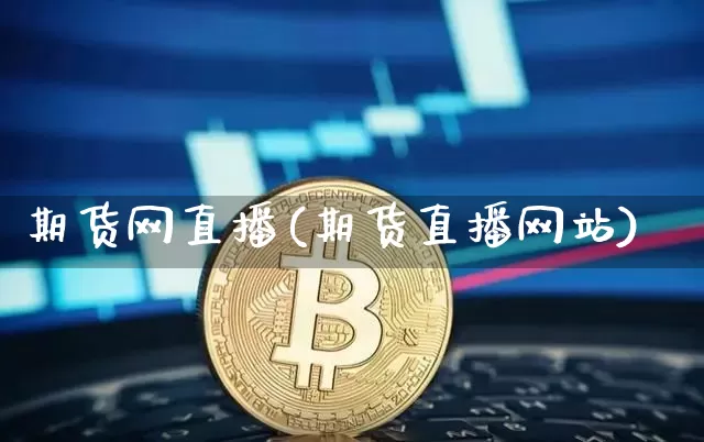 期货网直播(期货直播网站)_https://www.huakunhengjia.com_期货资讯_第1张