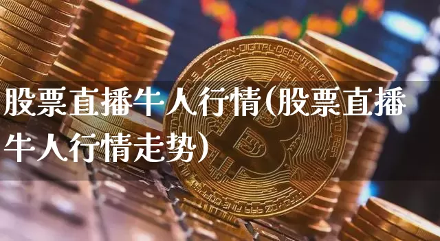 股票直播牛人行情(股票直播牛人行情走势)_https://www.huakunhengjia.com_期货资讯_第1张
