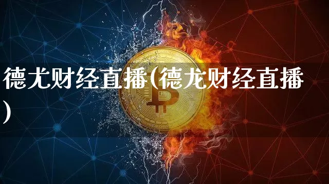 德尤财经直播(德龙财经直播)_https://www.huakunhengjia.com_期货资讯_第1张