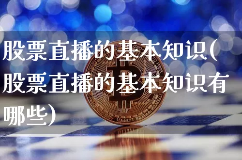 股票直播的基本知识(股票直播的基本知识有哪些)_https://www.huakunhengjia.com_股票资讯_第1张