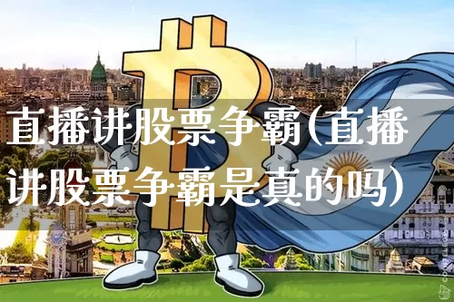 直播讲股票争霸(直播讲股票争霸是真的吗)_https://www.huakunhengjia.com_期货资讯_第1张