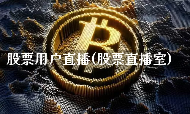 股票用户直播(股票直播室)_https://www.huakunhengjia.com_股票资讯_第1张