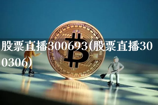 股票直播300693(股票直播300306)_https://www.huakunhengjia.com_金融资讯_第1张