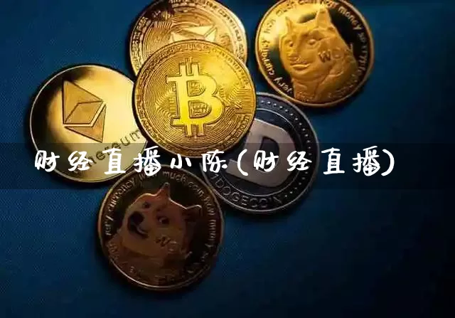 财经直播小陈(财经直播)_https://www.huakunhengjia.com_金融资讯_第1张
