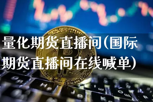 量化期货直播间(国际期货直播间在线喊单)_https://www.huakunhengjia.com_期货资讯_第1张