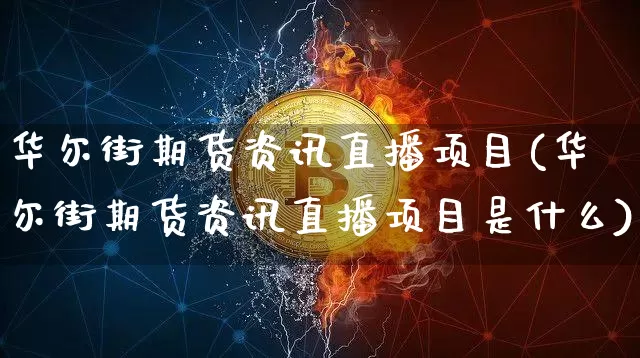 华尔街期货资讯直播项目(华尔街期货资讯直播项目是什么)_https://www.huakunhengjia.com_期货资讯_第1张