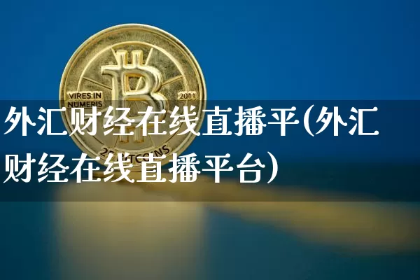 外汇财经在线直播平(外汇财经在线直播平台)_https://www.huakunhengjia.com_股票资讯_第1张