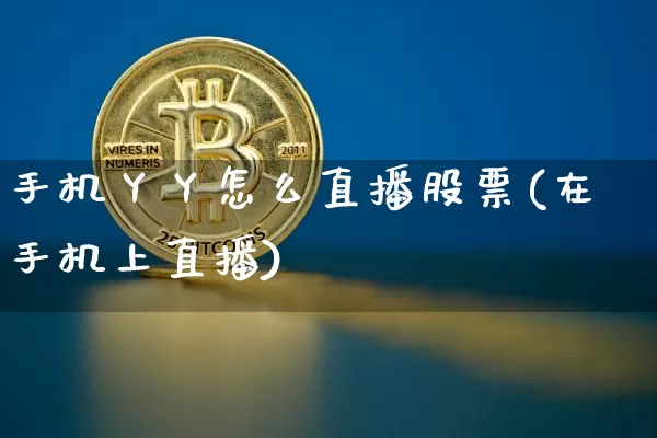 手机丫丫怎么直播股票(在手机上直播)_https://www.huakunhengjia.com_股票资讯_第1张