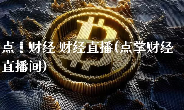 点鑫财经 财经直播(点掌财经直播间)_https://www.huakunhengjia.com_金融资讯_第1张
