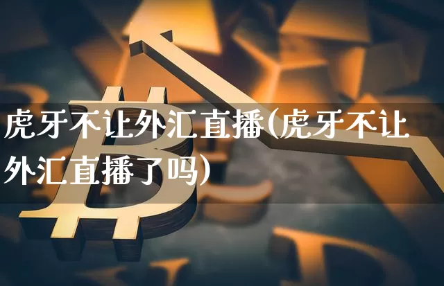 虎牙不让外汇直播(虎牙不让外汇直播了吗)_https://www.huakunhengjia.com_期货资讯_第1张