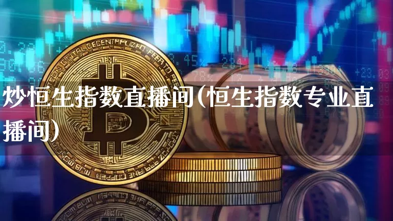炒恒生指数直播间(恒生指数专业直播间)_https://www.huakunhengjia.com_期货资讯_第1张