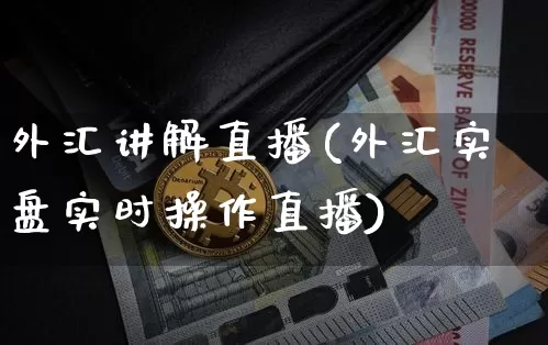 外汇讲解直播(外汇实盘实时操作直播)_https://www.huakunhengjia.com_财经资讯_第1张