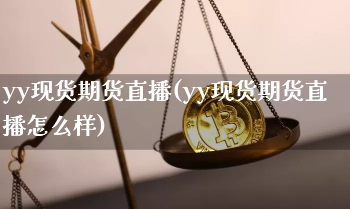 yy现货期货直播(yy现货期货直播怎么样)_https://www.huakunhengjia.com_期货资讯_第1张